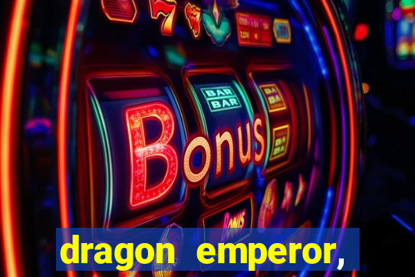 dragon emperor, martial god