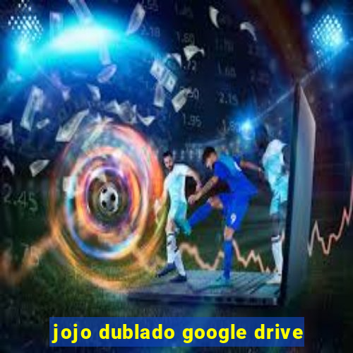 jojo dublado google drive