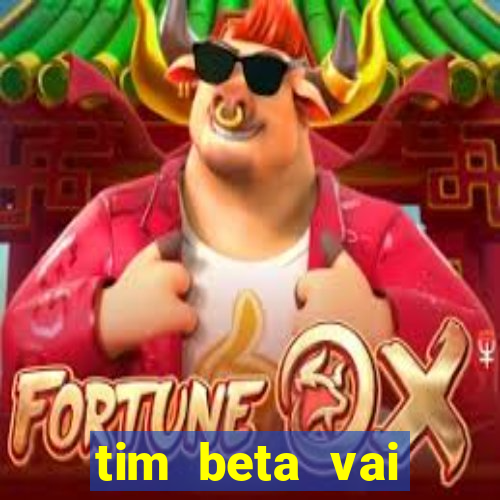 tim beta vai acabar 2024
