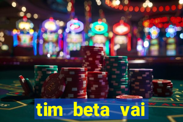 tim beta vai acabar 2024