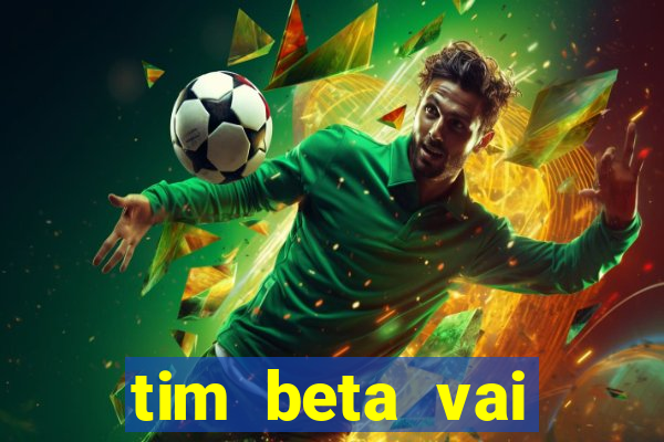 tim beta vai acabar 2024