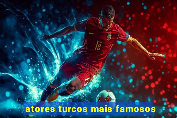atores turcos mais famosos