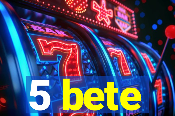 5 bete
