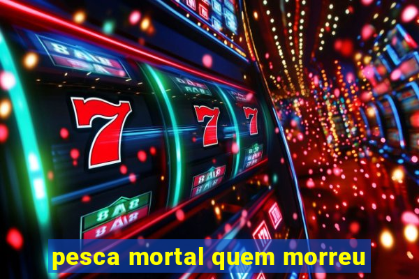 pesca mortal quem morreu