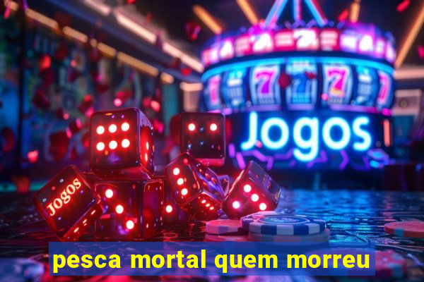 pesca mortal quem morreu