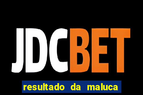 resultado da maluca da federal