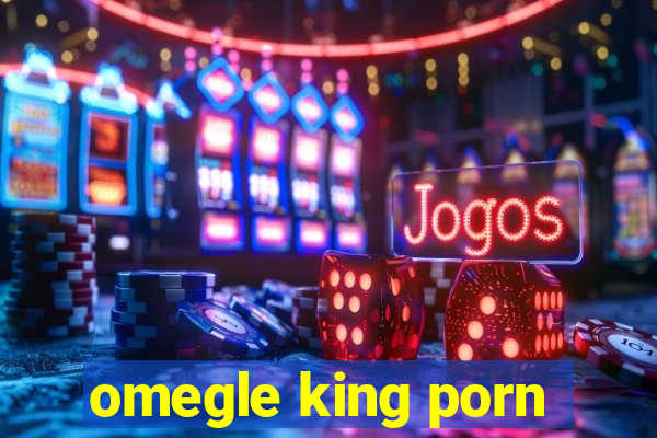 omegle king porn