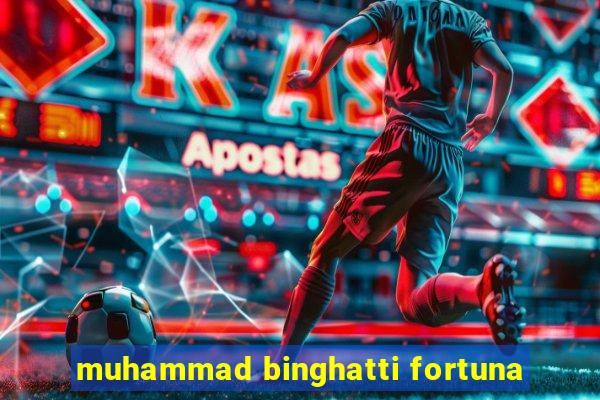 muhammad binghatti fortuna