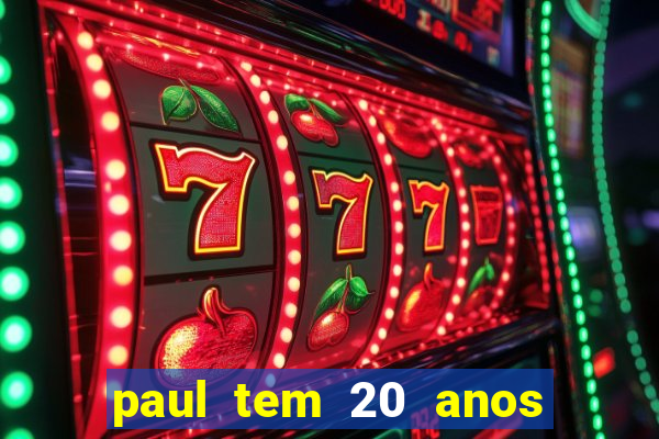 paul tem 20 anos de idade