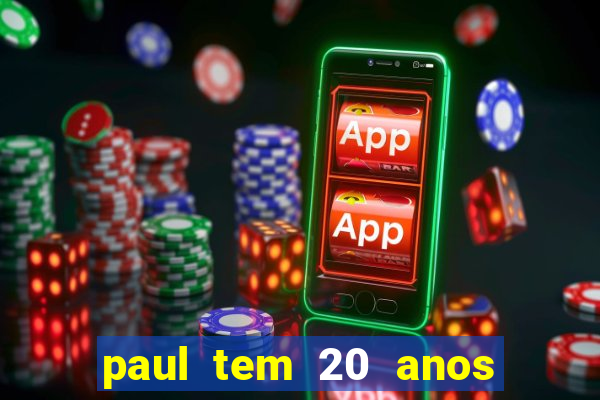 paul tem 20 anos de idade