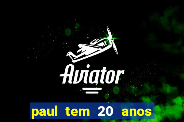 paul tem 20 anos de idade