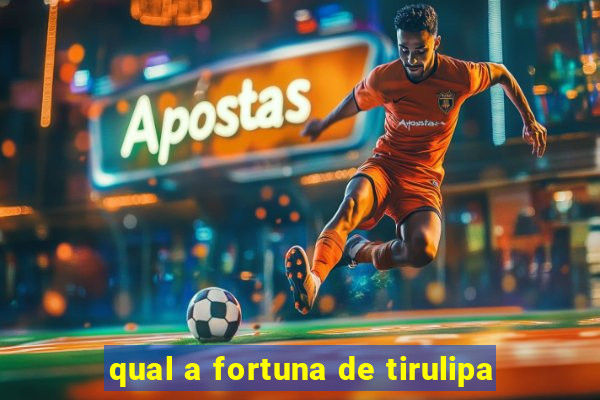 qual a fortuna de tirulipa