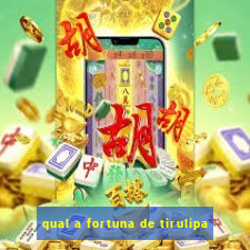 qual a fortuna de tirulipa