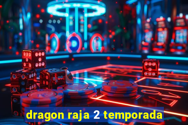 dragon raja 2 temporada