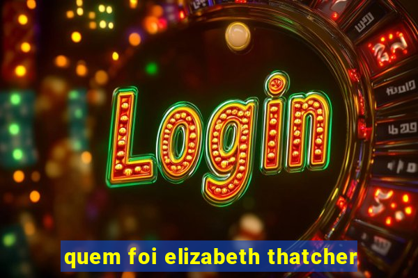 quem foi elizabeth thatcher