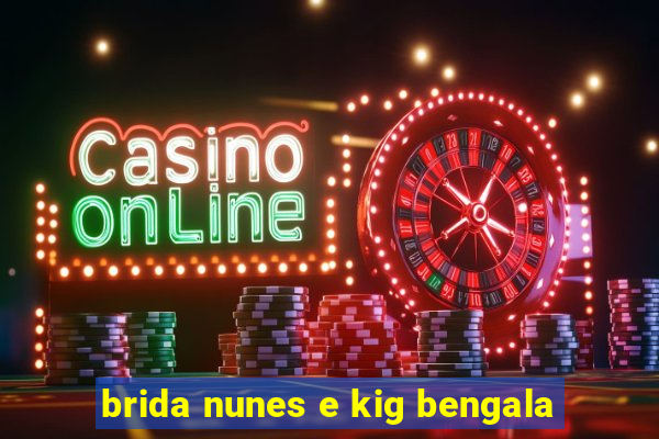 brida nunes e kig bengala
