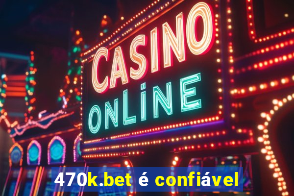 470k.bet é confiável