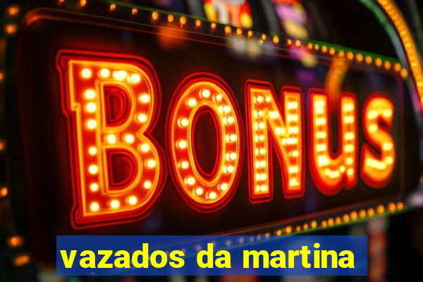 vazados da martina