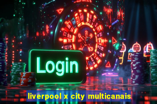 liverpool x city multicanais