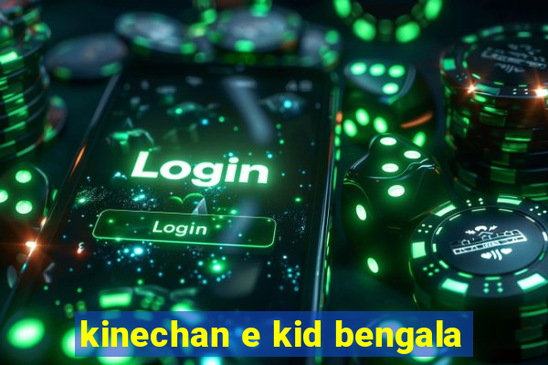 kinechan e kid bengala