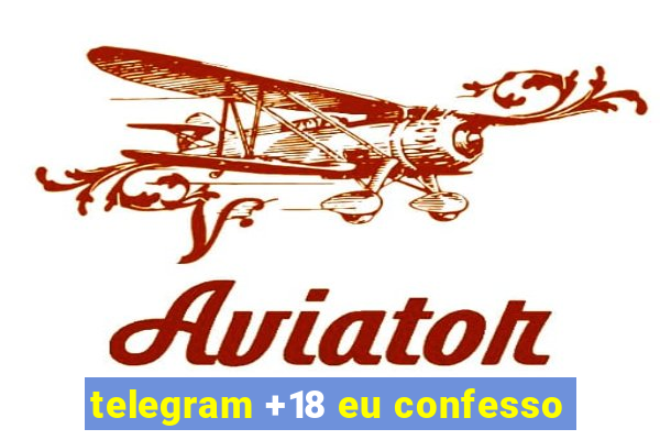 telegram +18 eu confesso