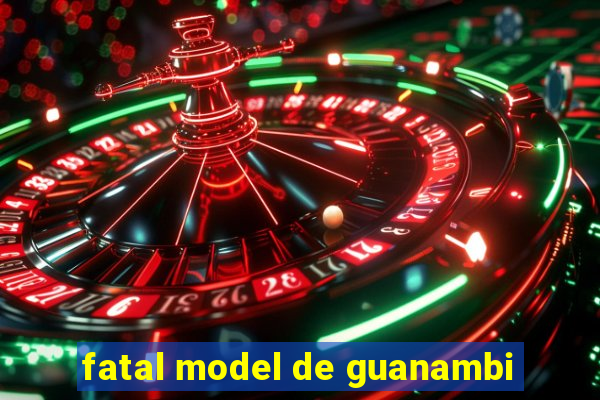 fatal model de guanambi