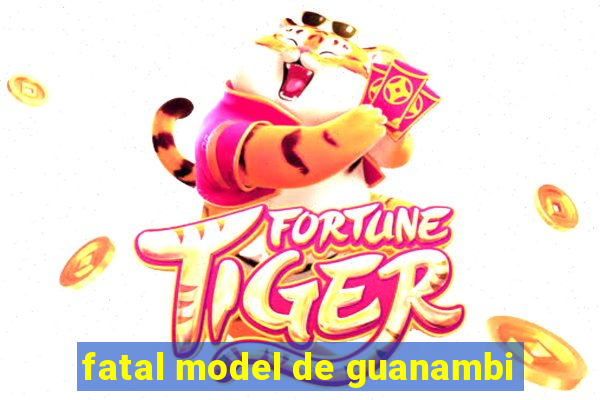 fatal model de guanambi