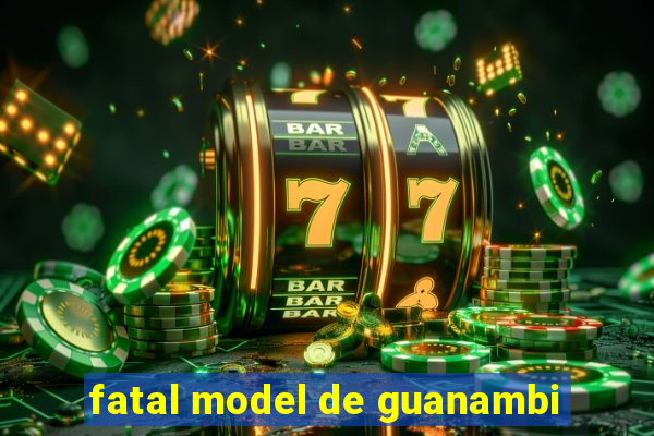 fatal model de guanambi