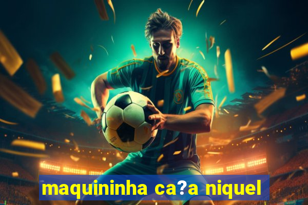 maquininha ca?a niquel
