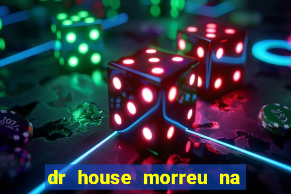 dr house morreu na vida real