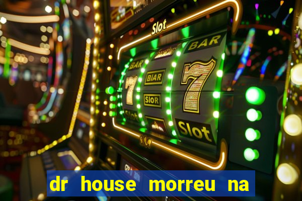 dr house morreu na vida real