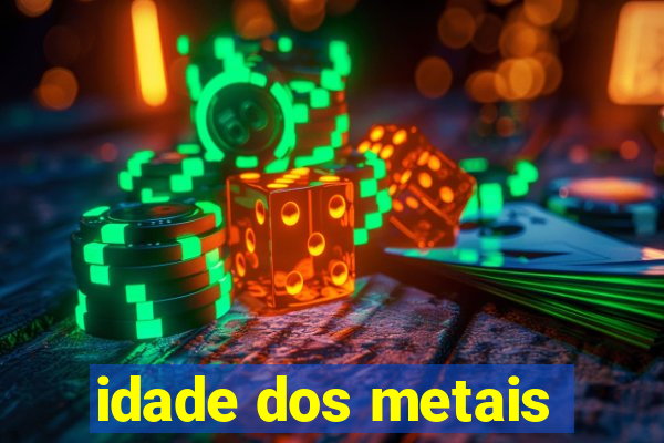 idade dos metais