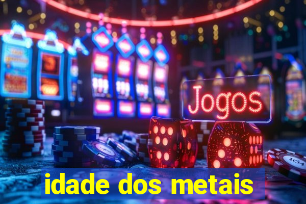 idade dos metais
