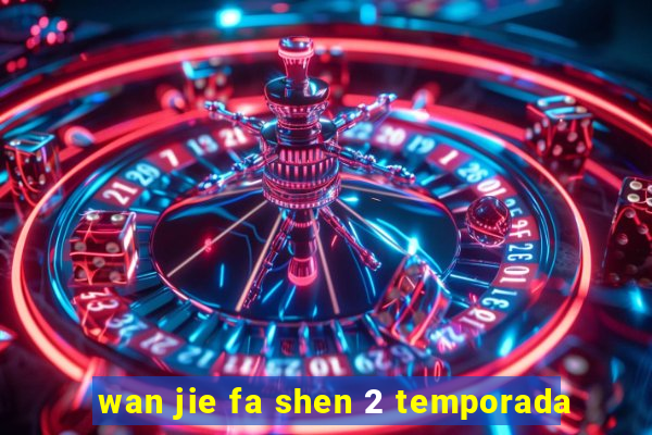 wan jie fa shen 2 temporada