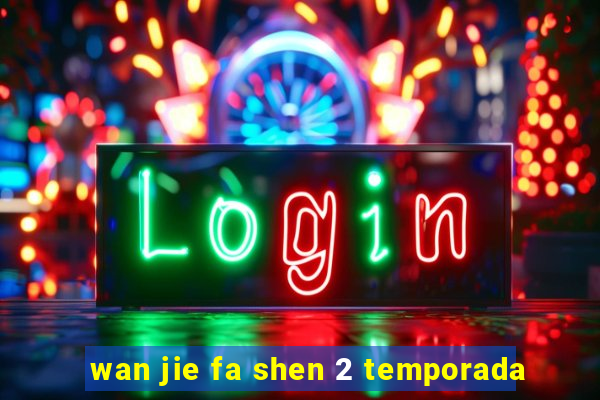 wan jie fa shen 2 temporada