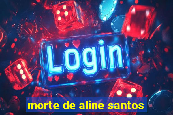 morte de aline santos