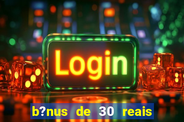 b?nus de 30 reais no cadastro