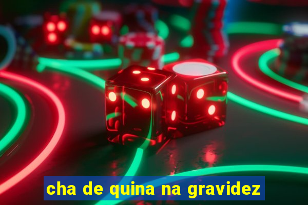 cha de quina na gravidez