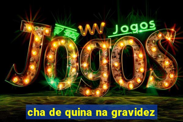 cha de quina na gravidez