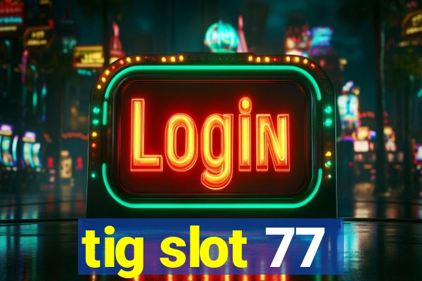 tig slot 77