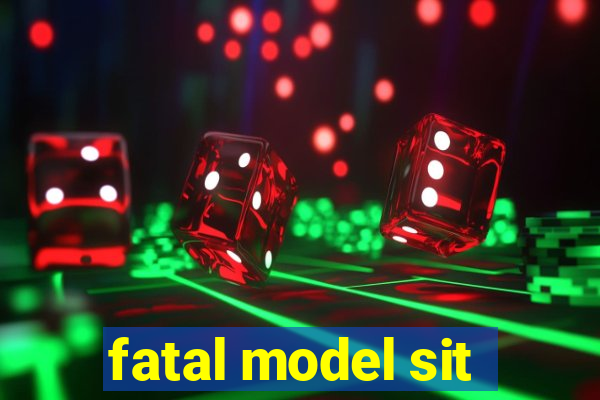 fatal model sit