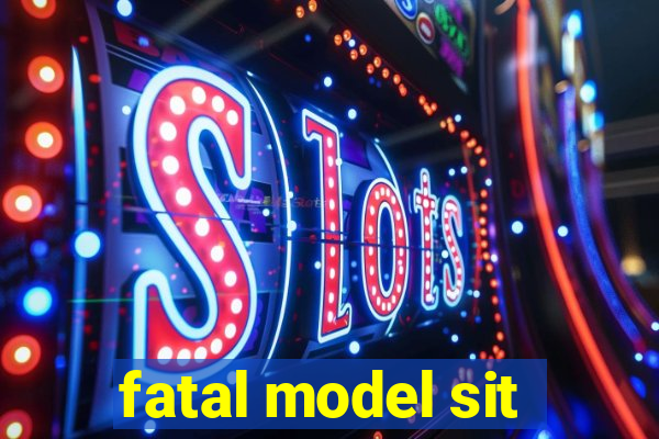 fatal model sit