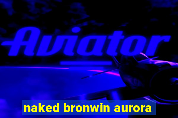 naked bronwin aurora