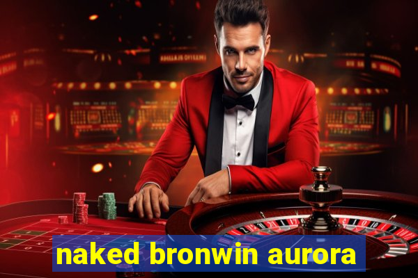 naked bronwin aurora