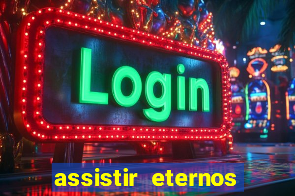 assistir eternos completo dublado