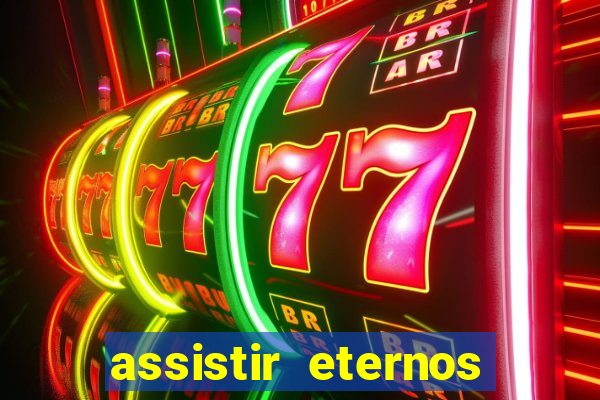 assistir eternos completo dublado