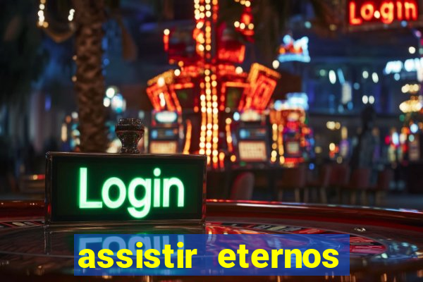 assistir eternos completo dublado