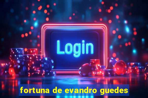 fortuna de evandro guedes