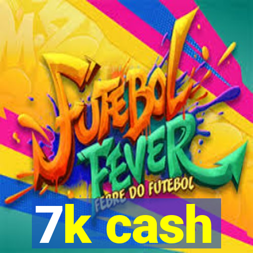 7k cash
