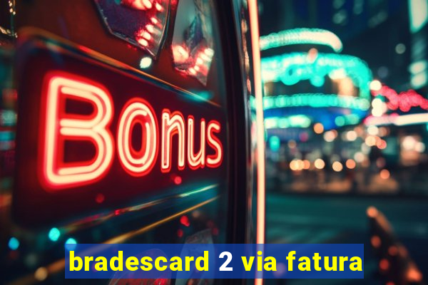 bradescard 2 via fatura